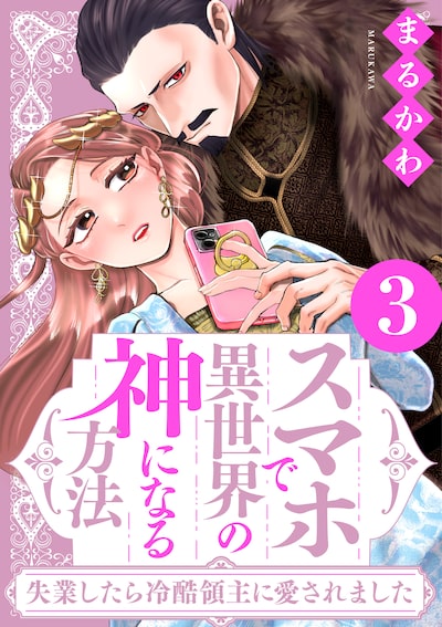 「スマホで異世界の神になる方法～失業したら冷酷領主に愛されました～（3）」 まるかわ