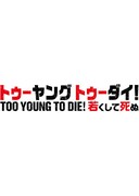 TOO YOUNG TO DIE！若くして死ぬ