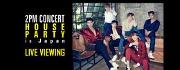 《2PM CONCERT “HOUSE PARTY in Japan“ ライブ・ビューイング》