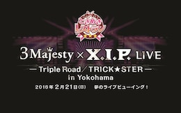 《『ときめきレストラン☆☆☆』スペシャルライブイベント「3 Majesty × X.I.P. LIVE -Triple Road/TRICK★STER- in Yokohama」ライブビューイング》