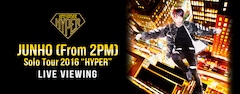 《JUNHO (From 2PM) Solo Tour 2016 “HYPER“ ライブ・ビューイング》