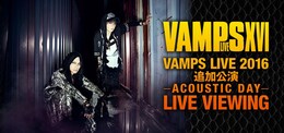 《VAMPS LIVE 2016 追加公演 -ACOUSTIC DAY- ライブ・ビューイング》