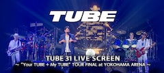 《TUBE 31 LIVE SCREEN ~“Your TUBE + My TUBE“TOUR FINAL at YOKOHAMA ARENA~》
