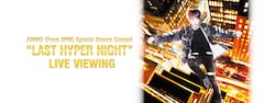 《JUNHO (From 2PM) Special Encore Concert “LAST HYPER NIGHT“ ライブ・ビューイング》