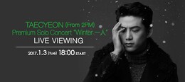 《TAECYEON (From 2PM) Premium Solo Concert “Winter 一人“ ライブ・ビューイング》