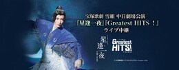 《宝塚歌劇 雪組中日劇場公演 『星逢一夜（ほしあいひとよ）』『Greatest HITS！』 ライブ中継》