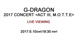 《G-DRAGON 2017 CONCERT （ACT III, M.O.T.T.E） LIVE VIEWING》