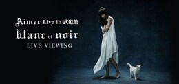 《『Aimer Live in 武道館 “blanc et noir“ 』ライブ・ビューイング》