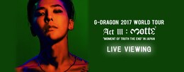 《G-DRAGON 2017 WORLD TOUR （ACT III, M.O.T.T.E） IN JAPAN LIVE VIEWING》