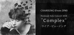 《CHANSUNG（From 2PM）Premium Solo Concert 2018“Complex“ライブ・ビューイング》