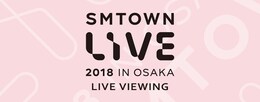 《SMTOWN LIVE 2018 IN OSAKA ライブ・ビューイング》