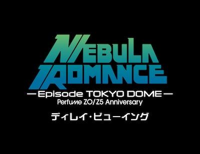 《Perfume ZO/Z5 Anniversary "ネビュラロマンス" Episode TOKYO DOME ディレイ・ビューイング》