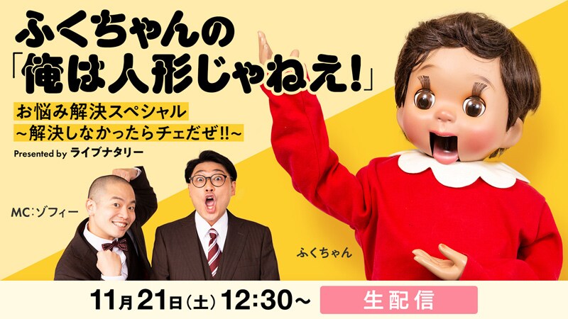 ふくちゃんの「俺は人形じゃねえ！」お悩み解決スペシャル 〜 解決しなかったらチェだぜ!! 〜 Presented by ライブナタリー