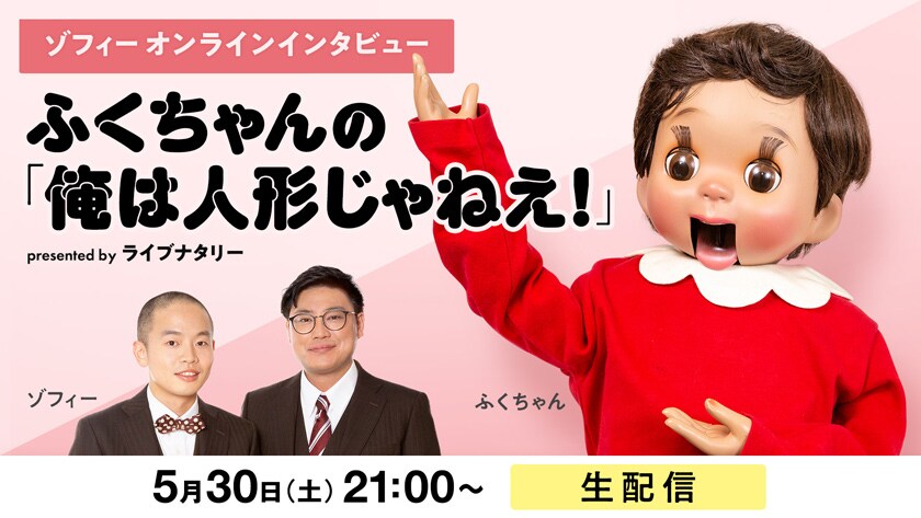ゾフィーオンラインインタビュー ふくちゃんの「俺は人形じゃねえ！」presented by ライブナタリー