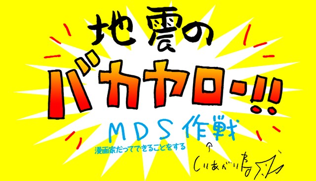 「地震のバカヤロー!!　MDS（漫画家だってできることをする）作戦」