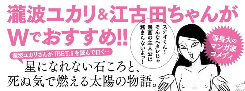 「BET.」1巻帯には「臨死!!江古田ちゃん」の瀧波ユカリがコメントを寄せた。
