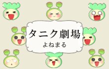 よねまる「タニクちゃん」「タニク劇場」