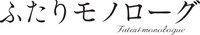 ドラマ「ふたりモノローグ」ロゴ。