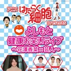 アニメ「はたらく細胞」×よしもと、コラボ公演に花澤香菜、天津向、ジョイマンら