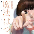 狂ってしまったのは貴方?それとも…オガツカヅオの怪異幻想短編集「魔法はつづく」