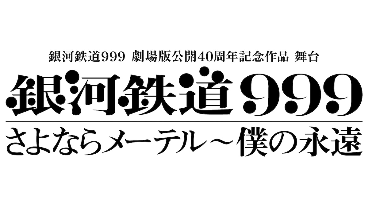 「銀河鉄道999 劇場版公開 40周年記念作品 舞台『銀河鉄道999』さよならメーテル～僕の永遠」ロゴ