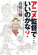 「アニメ監督で…いいのかな? ダグラム、ボトムズから読み解くメカとの付き合い方」