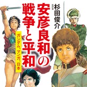 「ガンダム」ほか安彦良和の創作と思想を解き明かす新書「安彦良和の戦争と平和」