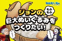 盆ノ木至の夢である「ジョンの巨大ぬいぐるみをつくりたい！」。