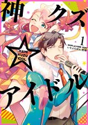 「神クズ☆アイドル」1巻 (c)いそふらぼん肘樹／一迅社