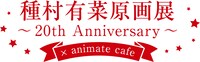 「種村有菜原画展～20th Anniversary～」開催記念コラボカフェのビジュアル。