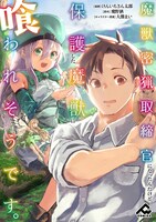 「魔獣密猟取締官になったんだけど、保護した魔獣に喰われそうです。」