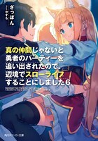 小説「真の仲間じゃないと勇者のパーティーを追い出されたので、辺境でスローライフすることにしました」6巻 (c)ざっぽん・やすも／角川スニーカー文庫
