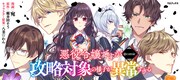 歪んだ愛情に悪役令嬢が翻弄される「攻略対象の様子が異常すぎる」マンガ化