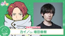 カイ（CV：増田俊樹）。やんちゃそうな見た目に反して、真面目かつ無愛想で、ときどき天然。口数の少なさと見た目の怖さから勘違いされたり怖がられたりしているため、笑顔の作り方を必死で練習している。運動全般が得意で、実はかわいいものが大好き。