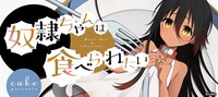 cake「奴隷ちゃんは食べられたい」
