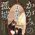 辻村深月の小説「かがみの孤城」劇場アニメに、2022年冬に公開