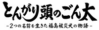 「とんがり頭のごん太 ー2つの名前を生きた福島被災犬の物語ー」ロゴ