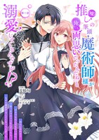 「推し（嘘）の筆頭魔術師様が『俺たち、 両思いだったんだね』と溺愛してくるんですが!?」ビジュアル