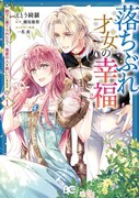 「落ちぶれ才女の幸福 陛下に棄てられたので、最愛の人を救いにいきます」1巻