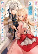 小説「逃がした魚は大きかったが釣りあげた魚が大きすぎた件」2巻