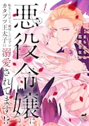 「悪役令嬢に転生したけど、破局したはずのカタブツ王太子に溺愛されてます」1巻