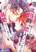 「元婚約者から逃げるため吸血伯爵に恋人のフリをお願いしたら、なぜか溺愛モードになりました」1巻