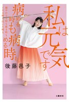 「私は元気です 病める時も健やかなる時も腐る時もイキる時も泣いた時も病める時も。」後藤邑子著 文藝春秋
