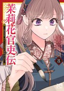 「茉莉花官吏伝～後宮女官、気まぐれ皇帝に見初められ～」8巻