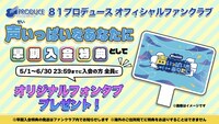 「81PRODUCE OFFICIAL FANCLUB ～声いっぱいをあなたに～」の早期入会特典として、オリジナルフォンタブが用意されている。