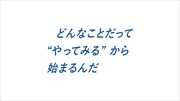 「どんなことだって“やってみる”から始まるんだ」編より。