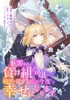 「断罪された負け組令嬢ですが、時間を戻せるようになったので今度こそ幸せになります」キービジュアル