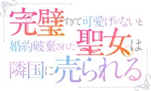 TVアニメ「完璧すぎて可愛げがないと婚約破棄された聖女は隣国に売られる」ロゴ