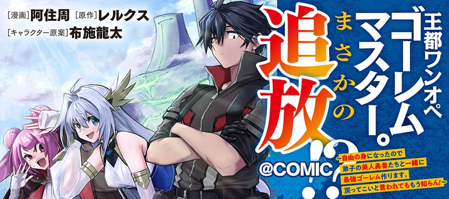 「王都ワンオペゴーレムマスター。まさかの追放!?～自由の身になったので弟子の美人勇者たちと一緒に最強ゴーレム作ります。戻ってこいと言われてももう知らん！～@COMIC」バナー