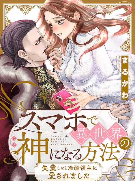 「スマホで異世界の神になる方法～失業したら冷酷領主に愛されました～」より